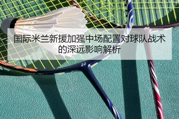 国际米兰新援加强中场配置对球队战术的深远影响解析